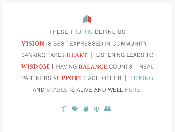 THESE TRUTHS DEFINE US | VISION IS BEST EXPRESSED IN COMMUNITY | BANKING TAKES HAEART | LISTENING LEADS TO WISDOM | HAVING BALNACE COUNTS | REAL PARTNERS SUPPORT EACH OTHER | STRONG AND STABLE IS ALIVE AND WELL HERE